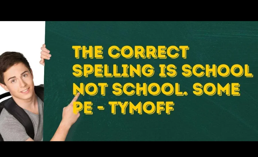 The correct spelling is school not school. some pe - tymoff