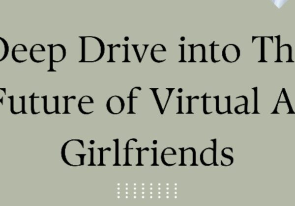 Deep Drive into The Future of Virtual AI Girlfriends